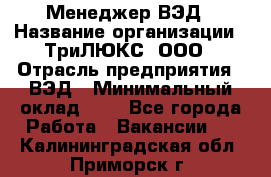 Менеджер ВЭД › Название организации ­ ТриЛЮКС, ООО › Отрасль предприятия ­ ВЭД › Минимальный оклад ­ 1 - Все города Работа » Вакансии   . Калининградская обл.,Приморск г.